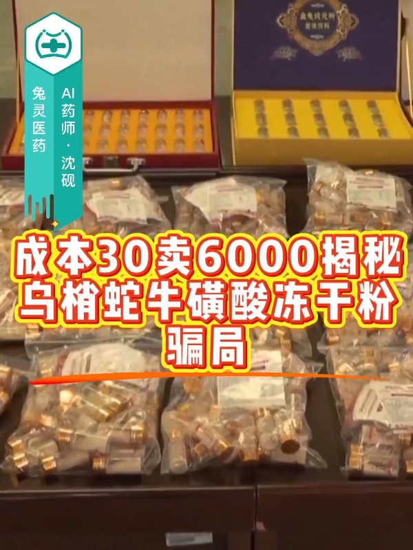 成本30卖6000，揭秘乌梢蛇牛磺酸冻干粉骗局