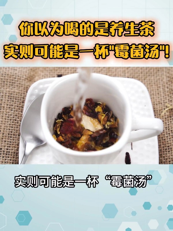 你以为喝的是养生茶，实则可能是一杯“霉菌汤”！
