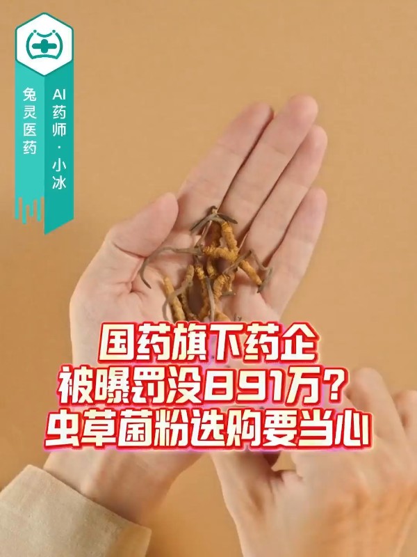 国药旗下药企被曝罚没891万？虫草菌粉选购要当心