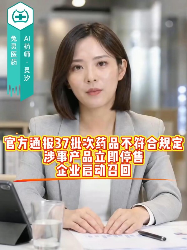 官方通报 37 批次药品不符合规定，涉事产品立即停售，企业启